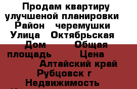 Продам квартиру улучшеной планировки › Район ­ черемушки › Улица ­ Октябрьская › Дом ­ 18 › Общая площадь ­ 70 › Цена ­ 1 600 000 - Алтайский край, Рубцовск г. Недвижимость » Квартиры продажа   . Алтайский край